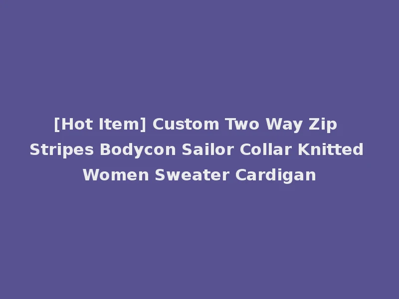 [Hot Item] Custom Two Way Zip Stripes Bodycon Sailor Collar Knitted Women Sweater Cardigan