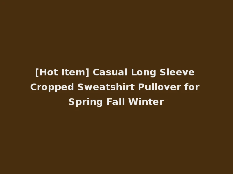 [Hot Item] Casual Long Sleeve Cropped Sweatshirt Pullover for Spring Fall Winter