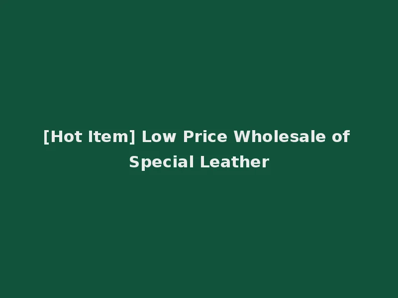[Hot Item] Low Price Wholesale of Special Leather