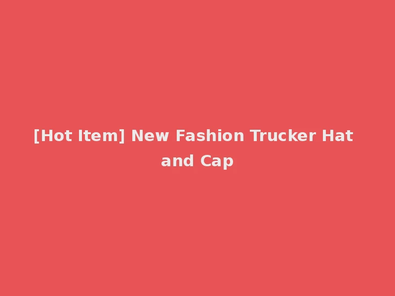 [Hot Item] New Fashion Trucker Hat and Cap