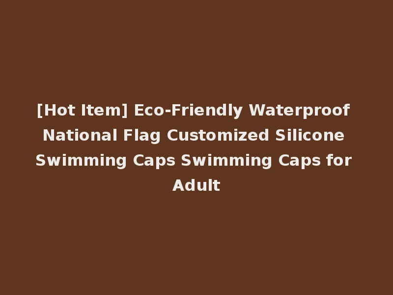 [Hot Item] Eco-Friendly Waterproof National Flag Customized Silicone Swimming Caps Swimming Caps for Adult