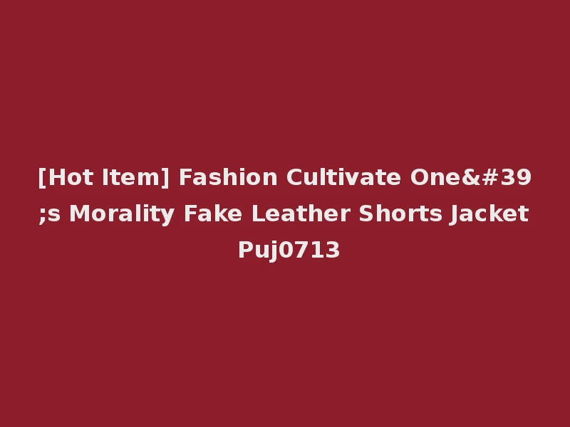 [Hot Item] Fashion Cultivate One's Morality Fake Leather Shorts Jacket Puj0713