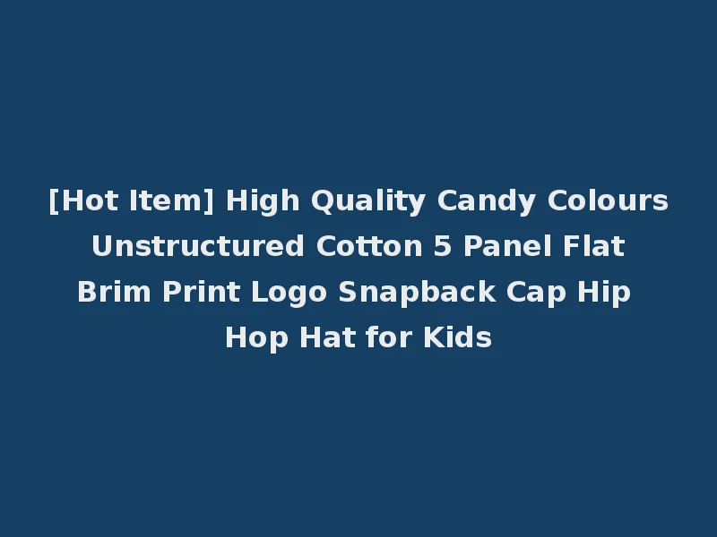 [Hot Item] High Quality Candy Colours Unstructured Cotton 5 Panel Flat Brim Print Logo Snapback Cap Hip Hop Hat for Kids