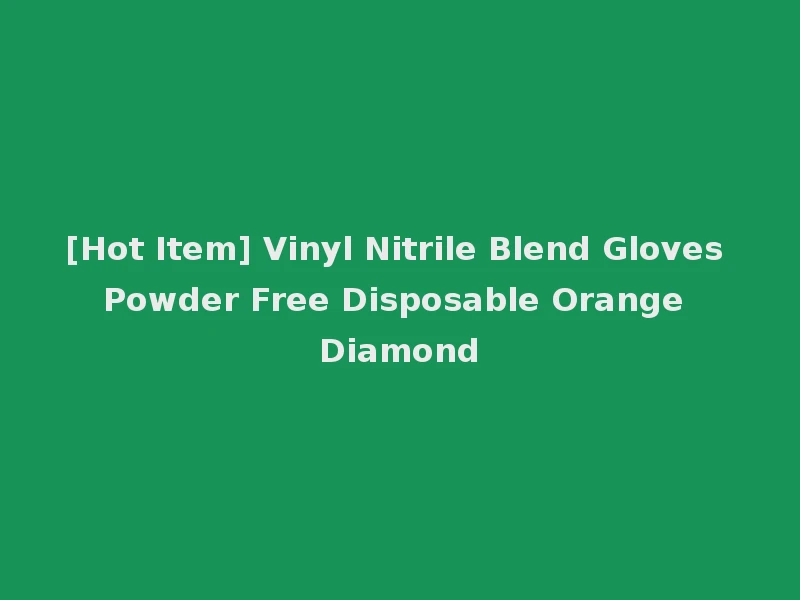 [Hot Item] Vinyl Nitrile Blend Gloves Powder Free Disposable Orange Diamond