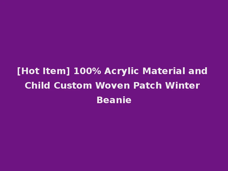 [Hot Item] 100% Acrylic Material and Child Custom Woven Patch Winter Beanie