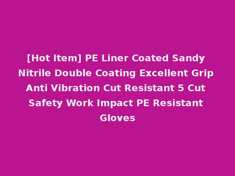 [Hot Item] PE Liner Coated Sandy Nitrile Double Coating Excellent Grip Anti Vibration Cut Resistant 5 Cut Safety Work Impact PE Resistant Gloves