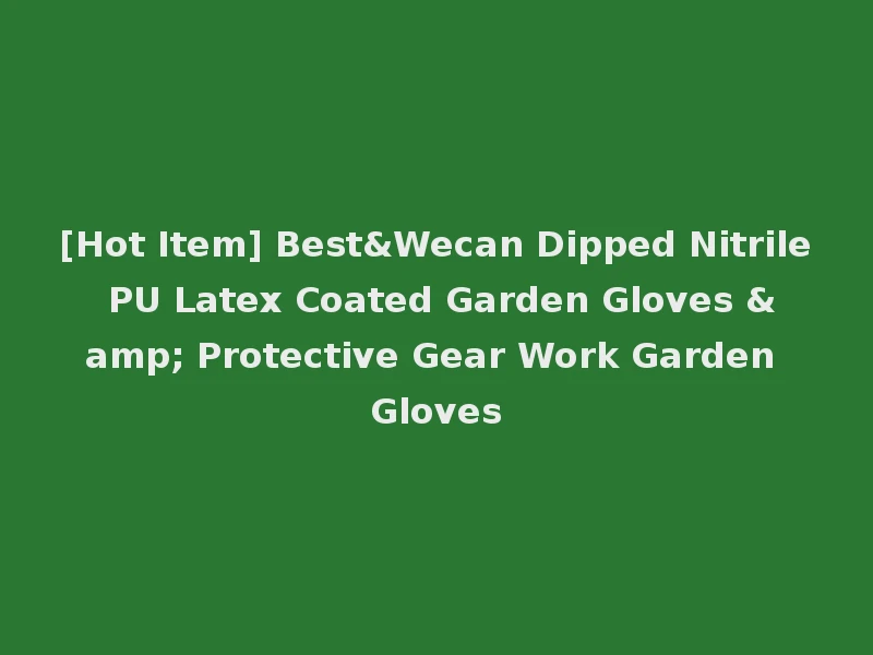 [Hot Item] Best&Wecan Dipped Nitrile PU Latex Coated Garden Gloves & Protective Gear Work Garden Gloves