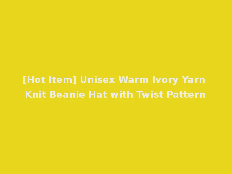 [Hot Item] Unisex Warm Ivory Yarn Knit Beanie Hat with Twist Pattern