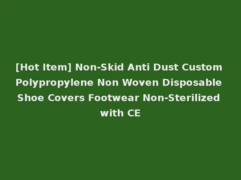 [Hot Item] Non-Skid Anti Dust Custom Polypropylene Non Woven Disposable Shoe Covers Footwear Non-Sterilized with CE