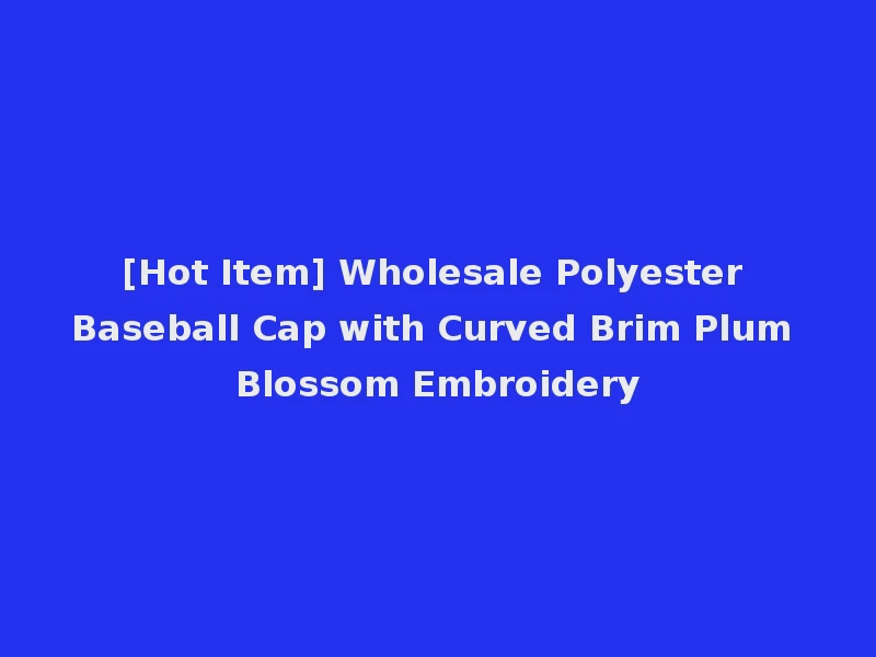 [Hot Item] Wholesale Polyester Baseball Cap with Curved Brim Plum Blossom Embroidery