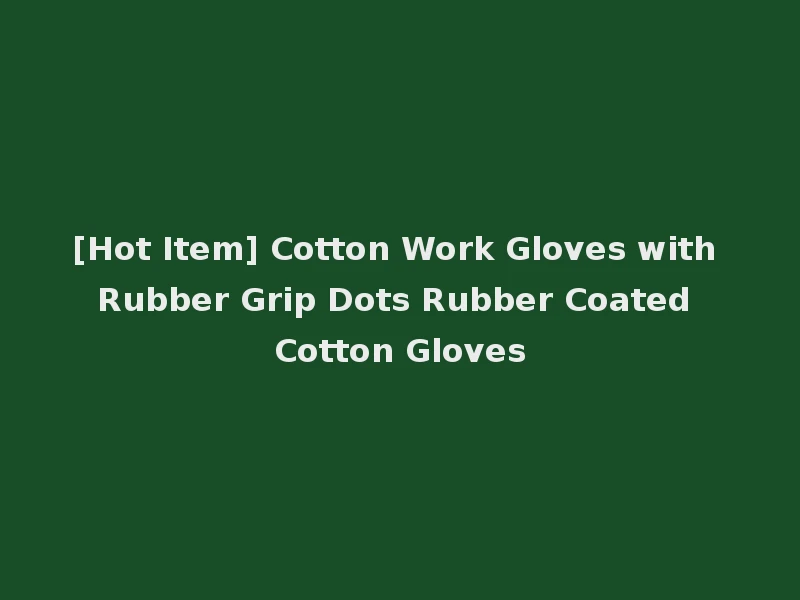 [Hot Item] Cotton Work Gloves with Rubber Grip Dots Rubber Coated Cotton Gloves
