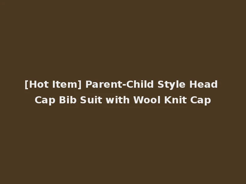 [Hot Item] Parent-Child Style Head Cap Bib Suit with Wool Knit Cap