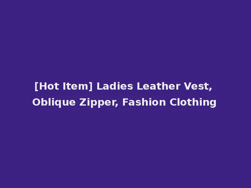 [Hot Item] Ladies Leather Vest, Oblique Zipper, Fashion Clothing