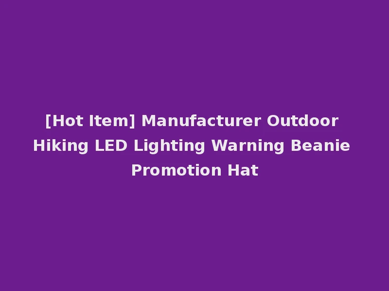 [Hot Item] Manufacturer Outdoor Hiking LED Lighting Warning Beanie Promotion Hat