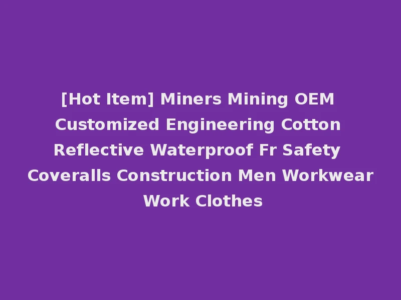 [Hot Item] Miners Mining OEM Customized Engineering Cotton Reflective Waterproof Fr Safety Coveralls Construction Men Workwear Work Clothes