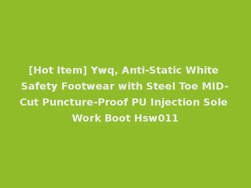 [Hot Item] Ywq, Anti-Static White Safety Footwear with Steel Toe MID-Cut Puncture-Proof PU Injection Sole Work Boot Hsw011