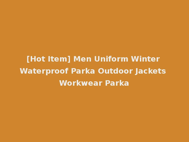 [Hot Item] Men Uniform Winter Waterproof Parka Outdoor Jackets Workwear Parka