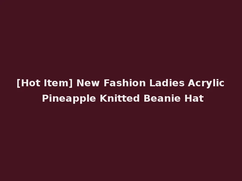 [Hot Item] New Fashion Ladies Acrylic Pineapple Knitted Beanie Hat