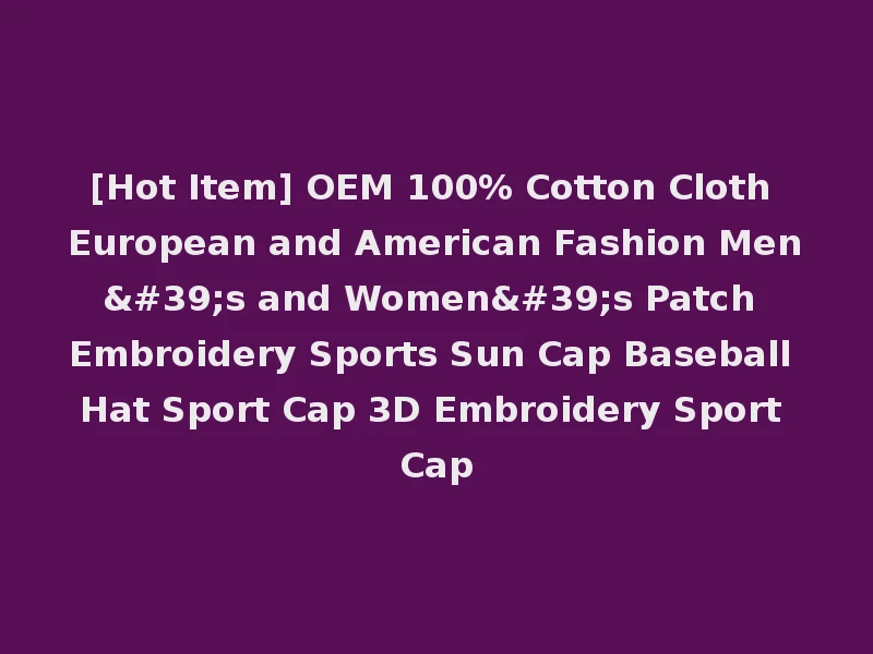 [Hot Item] OEM 100% Cotton Cloth European and American Fashion Men's and Women's Patch Embroidery Sports Sun Cap Baseball Hat Sport Cap 3D Embroidery Sport Cap