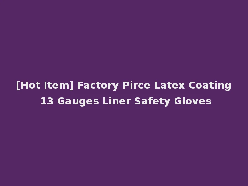 [Hot Item] Factory Pirce Latex Coating 13 Gauges Liner Safety Gloves