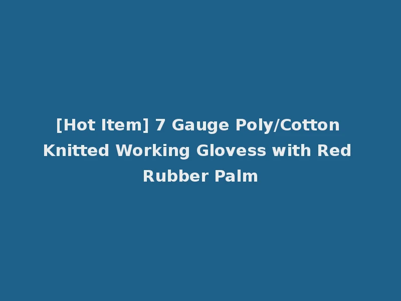 [Hot Item] 7 Gauge Poly/Cotton Knitted Working Glovess with Red Rubber Palm