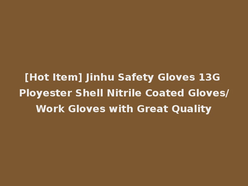 [Hot Item] Jinhu Safety Gloves 13G Ployester Shell Nitrile Coated Gloves/Work Gloves with Great Quality
