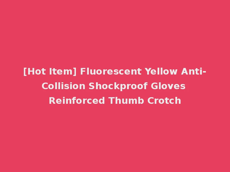 [Hot Item] Fluorescent Yellow Anti-Collision Shockproof Gloves Reinforced Thumb Crotch