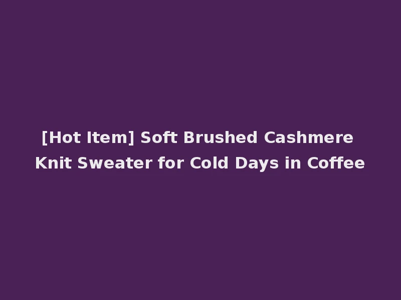 [Hot Item] Soft Brushed Cashmere Knit Sweater for Cold Days in Coffee