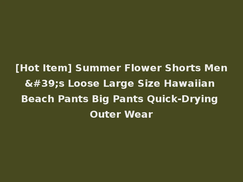 [Hot Item] Summer Flower Shorts Men's Loose Large Size Hawaiian Beach Pants Big Pants Quick-Drying Outer Wear