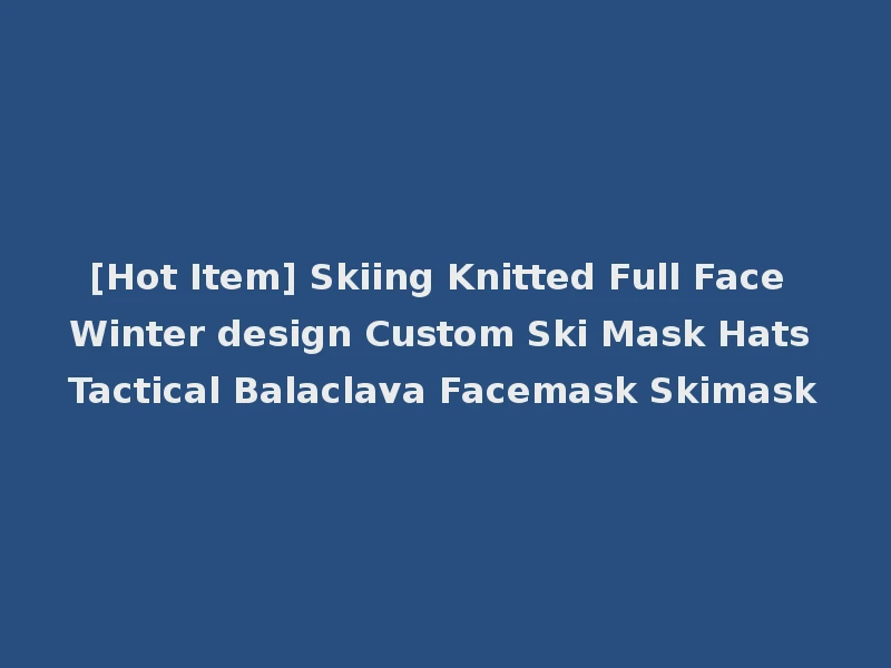 [Hot Item] Skiing Knitted Full Face Winter design Custom Ski Mask Hats Tactical Balaclava Facemask Skimask