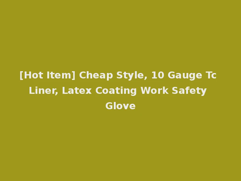 [Hot Item] Cheap Style, 10 Gauge Tc Liner, Latex Coating Work Safety Glove