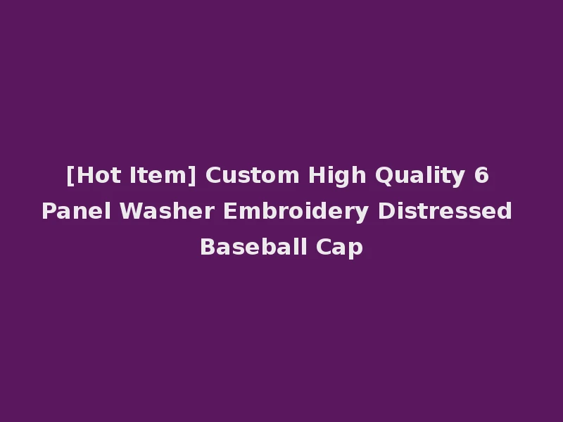 [Hot Item] Custom High Quality 6 Panel Washer Embroidery Distressed Baseball Cap