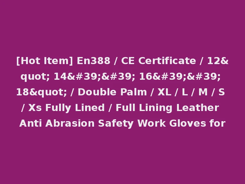 [Hot Item] En388 / CE Certificate / 12" 14'' 16'' 18" / Double Palm / XL / L / M / S / Xs Fully Lined / Full Lining Leather Anti Abrasion Safety Work Gloves for