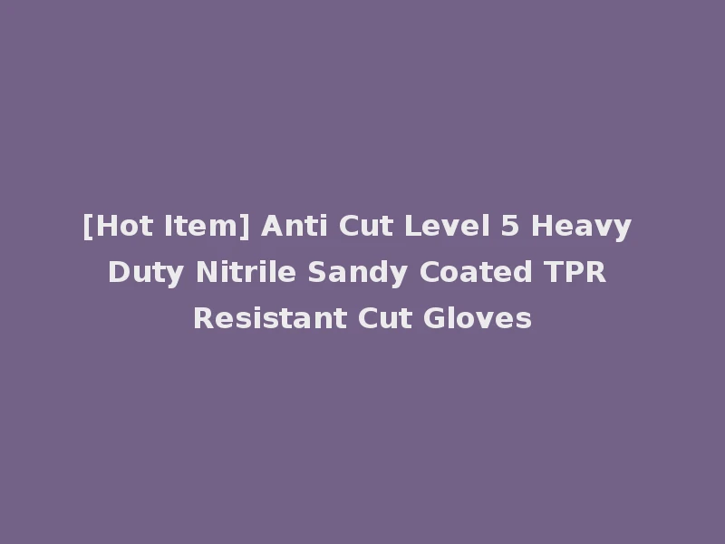 [Hot Item] Anti Cut Level 5 Heavy Duty Nitrile Sandy Coated TPR Resistant Cut Gloves
