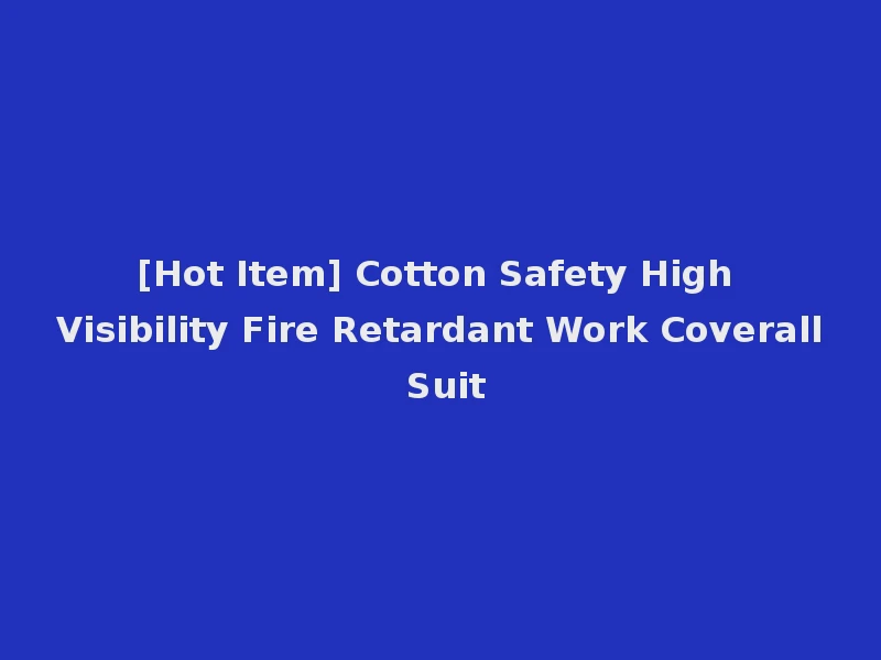 [Hot Item] Cotton Safety High Visibility Fire Retardant Work Coverall Suit