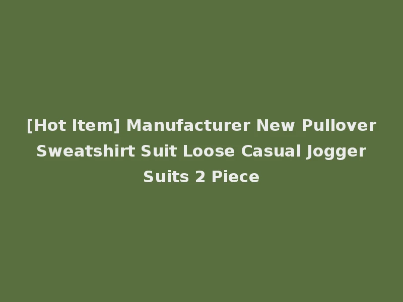 [Hot Item] Manufacturer New Pullover Sweatshirt Suit Loose Casual Jogger Suits 2 Piece