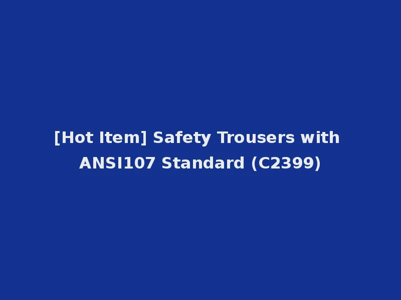 [Hot Item] Safety Trousers with ANSI107 Standard (C2399)