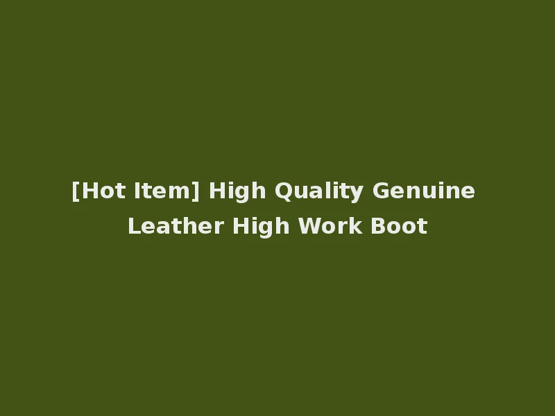 [Hot Item] High Quality Genuine Leather High Work Boot