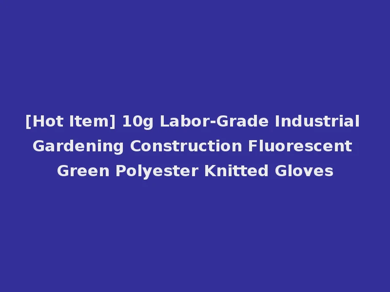 [Hot Item] 10g Labor-Grade Industrial Gardening Construction Fluorescent Green Polyester Knitted Gloves
