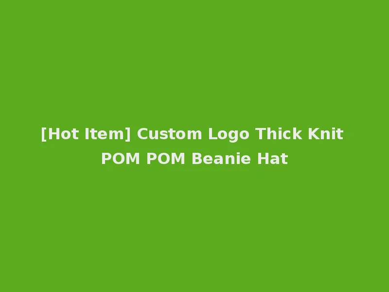 [Hot Item] Custom Logo Thick Knit POM POM Beanie Hat