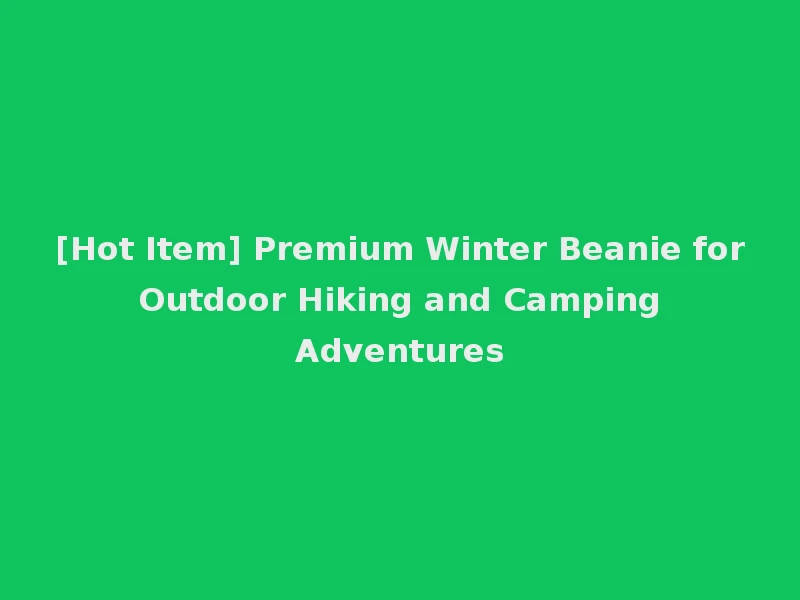[Hot Item] Premium Winter Beanie for Outdoor Hiking and Camping Adventures