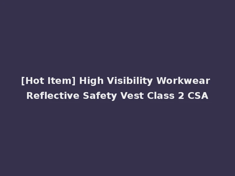 [Hot Item] High Visibility Workwear Reflective Safety Vest Class 2 CSA