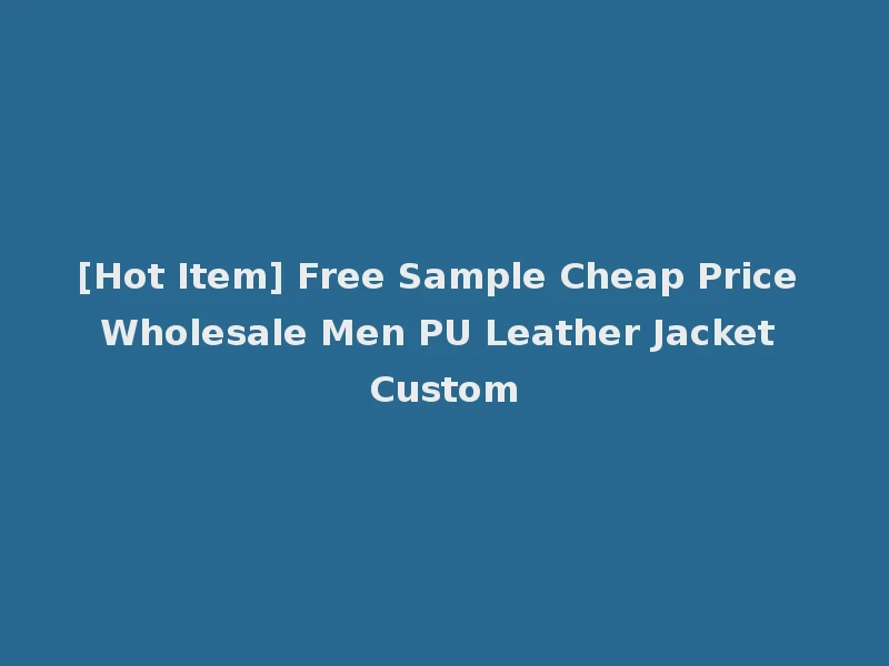 [Hot Item] Free Sample Cheap Price Wholesale Men PU Leather Jacket Custom