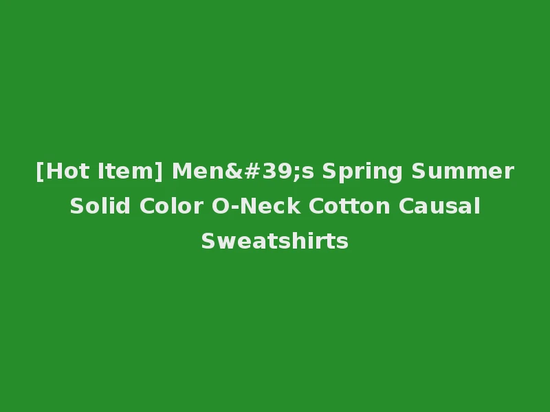 [Hot Item] Men's Spring Summer Solid Color O-Neck Cotton Causal Sweatshirts