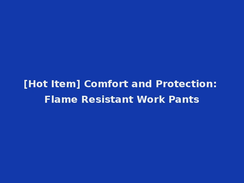 [Hot Item] Comfort and Protection: Flame Resistant Work Pants
