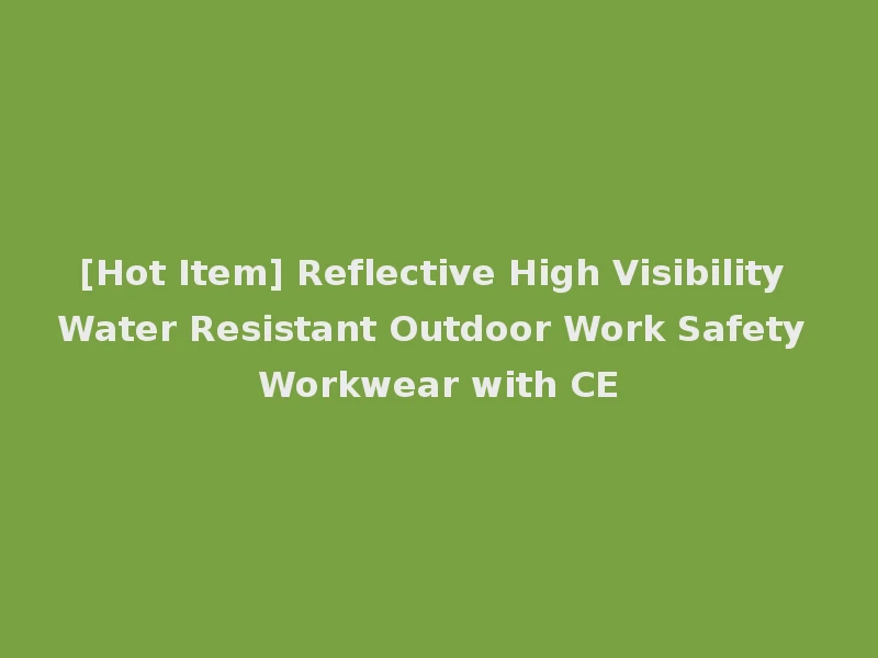 [Hot Item] Reflective High Visibility Water Resistant Outdoor Work Safety Workwear with CE