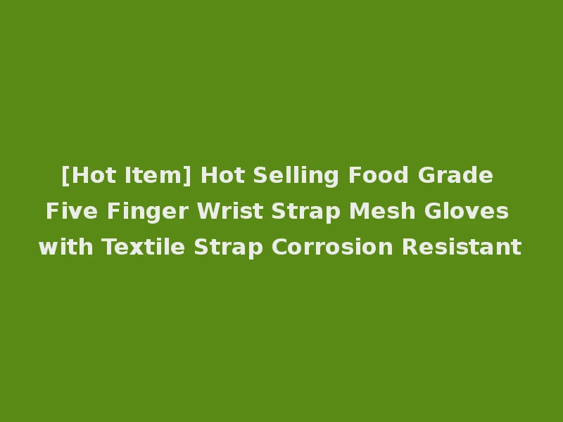 [Hot Item] Hot Selling Food Grade Five Finger Wrist Strap Mesh Gloves with Textile Strap Corrosion Resistant
