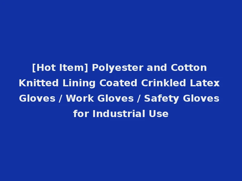 [Hot Item] Polyester and Cotton Knitted Lining Coated Crinkled Latex Gloves / Work Gloves / Safety Gloves for Industrial Use