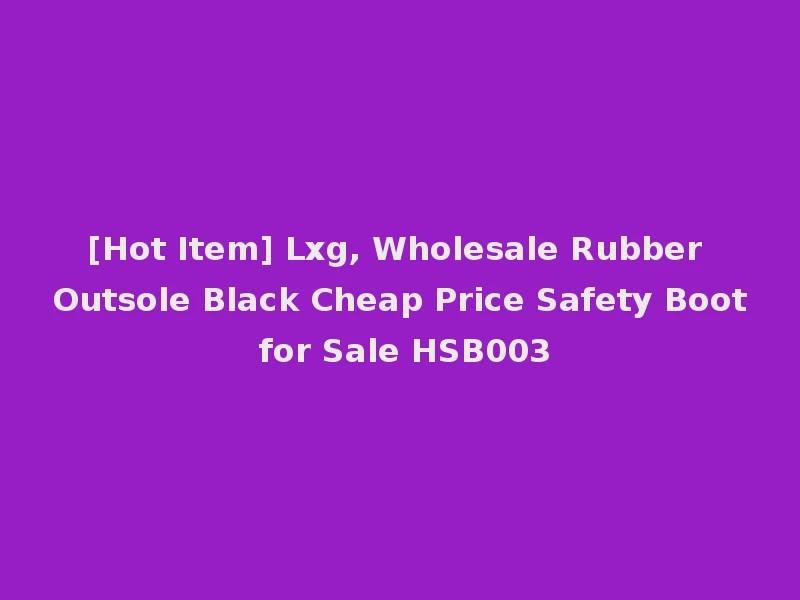 [Hot Item] Lxg, Wholesale Rubber Outsole Black Cheap Price Safety Boot for Sale HSB003