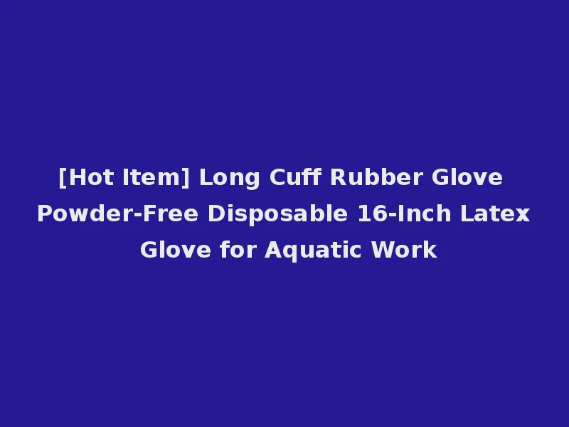 [Hot Item] Long Cuff Rubber Glove Powder-Free Disposable 16-Inch Latex Glove for Aquatic Work